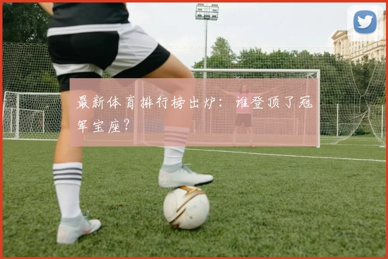最新体育排行榜出炉:谁登顶了冠军宝座?