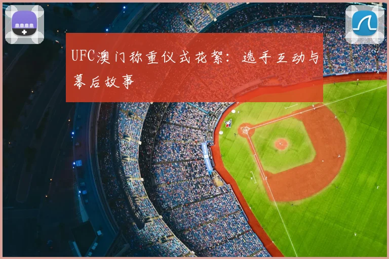 UFC澳门称重仪式花絮:选手互动与幕后故事