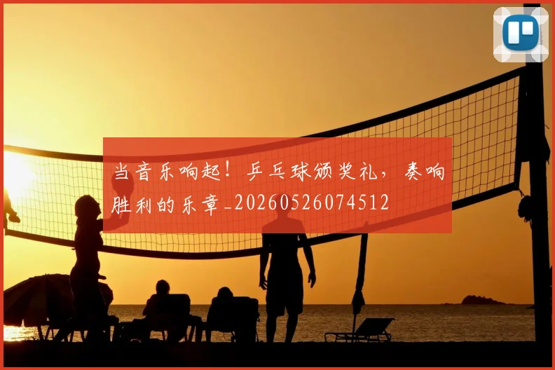 当音乐响起!乒乓球颁奖礼,奏响胜利的乐章_20260526074512