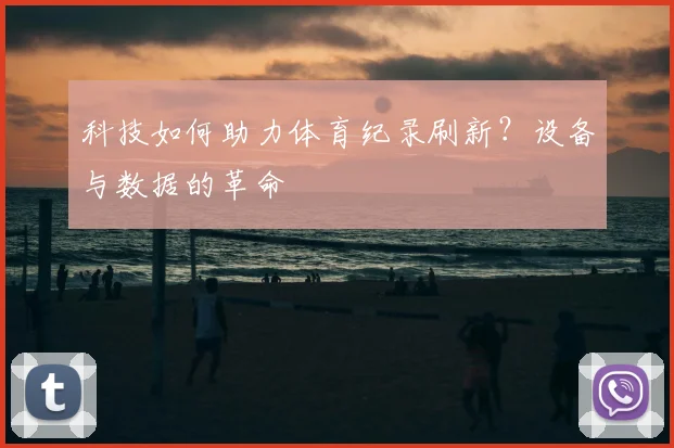 科技如何助力体育纪录刷新？设备与数据的革命