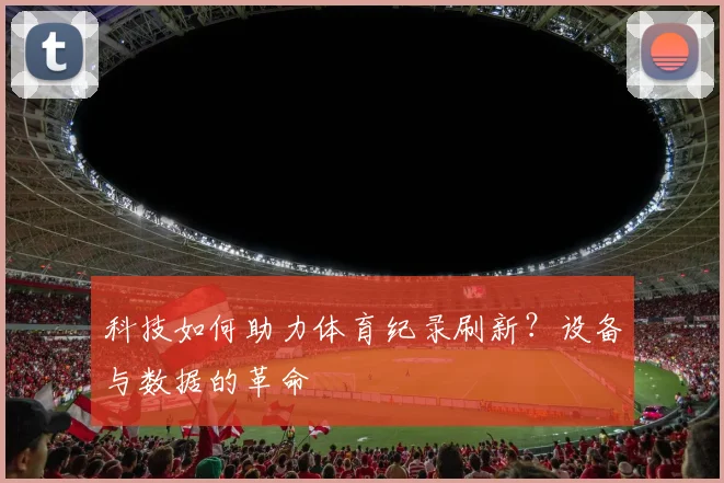 科技如何助力体育纪录刷新？设备与数据的革命