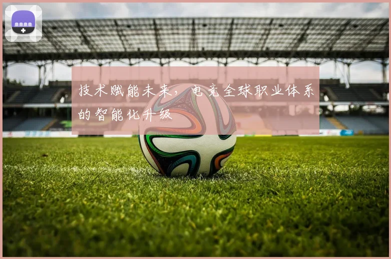 技术赋能未来，电竞全球职业体系的智能化升级