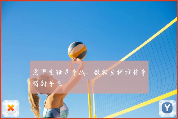 意甲金靴争夺战:数据分析谁将夺得射手王