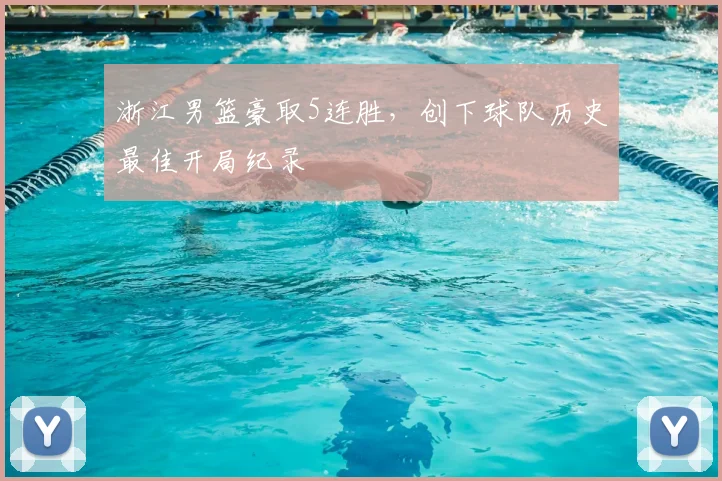 浙江男篮豪取5连胜,创下球队历史最佳开局纪录