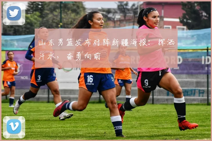 山东男篮发布对阵新疆海报:挥洒汗水,奋勇向前