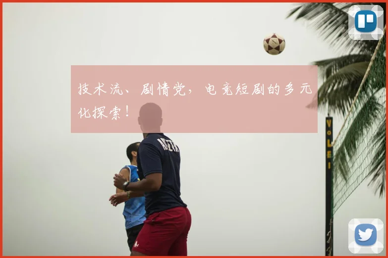 技术流、剧情党,电竞短剧的多元化探索!