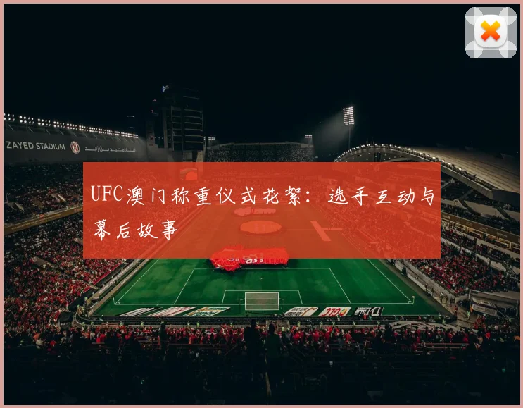 UFC澳门称重仪式花絮：选手互动与幕后故事