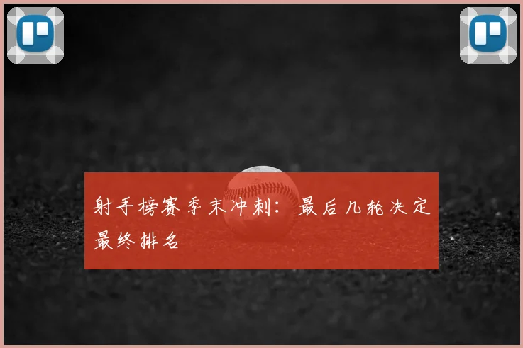 射手榜赛季末冲刺：最后几轮决定最终排名