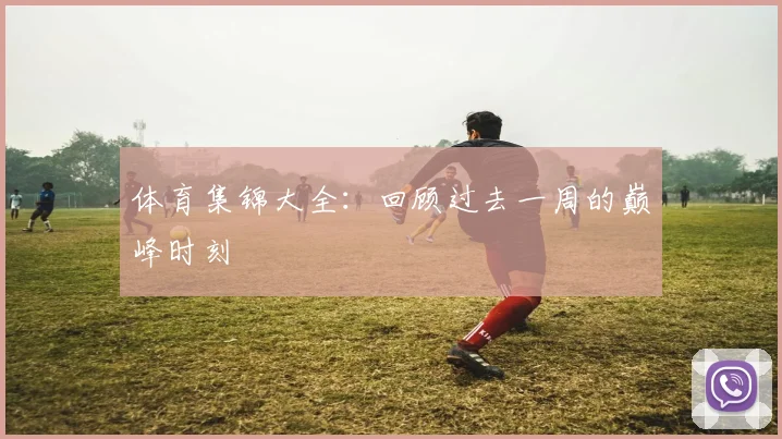 体育集锦大全:回顾过去一周的巅峰时刻