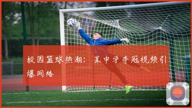 校园篮球热潮:某中学夺冠视频引爆网络