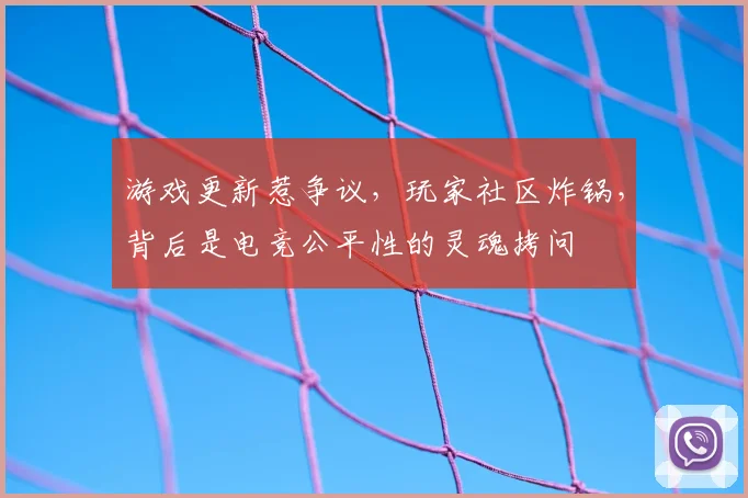 游戏更新惹争议,玩家社区炸锅,背后是电竞公平性的灵魂拷问