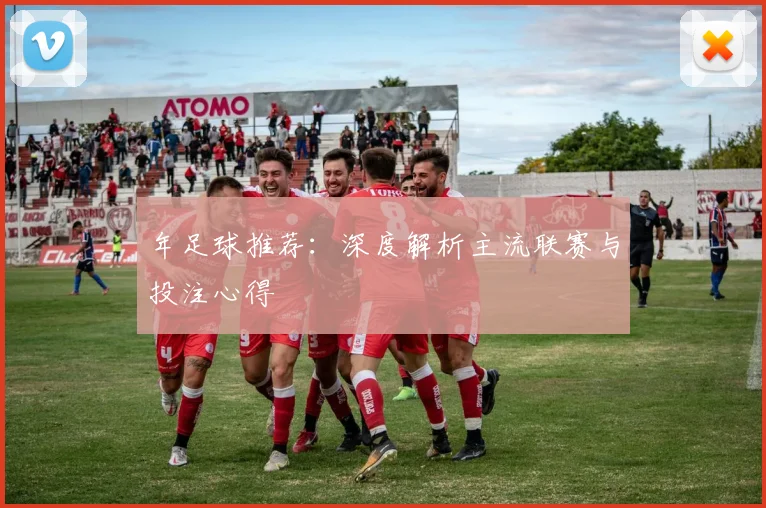 年足球推荐:深度解析主流联赛与投注心得