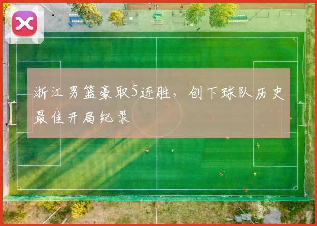 浙江男篮豪取5连胜，创下球队历史最佳开局纪录