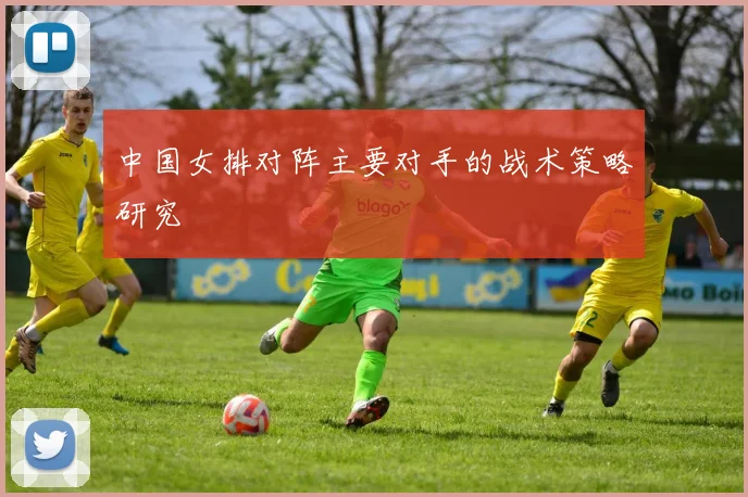 中国女排对阵主要对手的战术策略研究