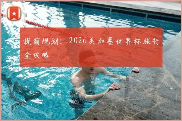 提前规划:2026美加墨世界杯旅行全攻略