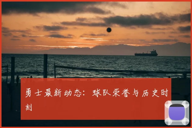 勇士最新动态:球队荣誉与历史时刻