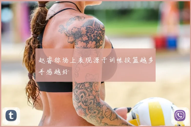 赵睿称场上表现源于训练投篮越多手感越好
