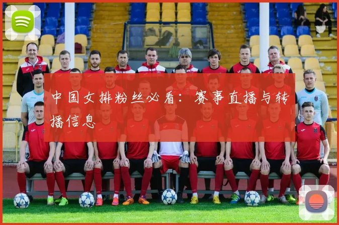 中国女排粉丝必看:赛事直播与转播信息
