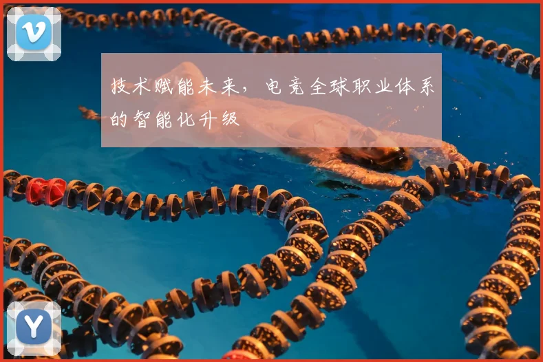 技术赋能未来，电竞全球职业体系的智能化升级