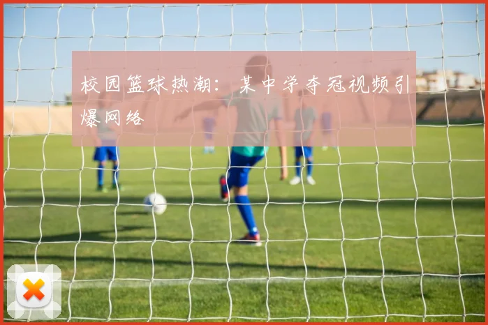 校园篮球热潮:某中学夺冠视频引爆网络