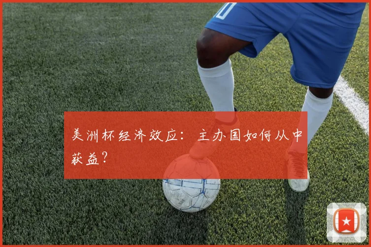 美洲杯经济效应:主办国如何从中获益?