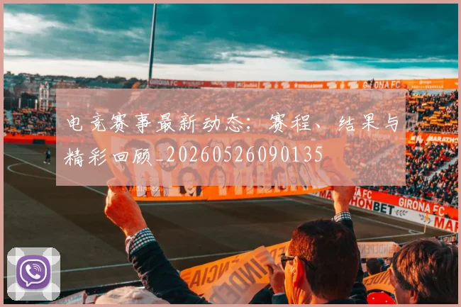 电竞赛事最新动态:赛程、结果与精彩回顾_20260526090135