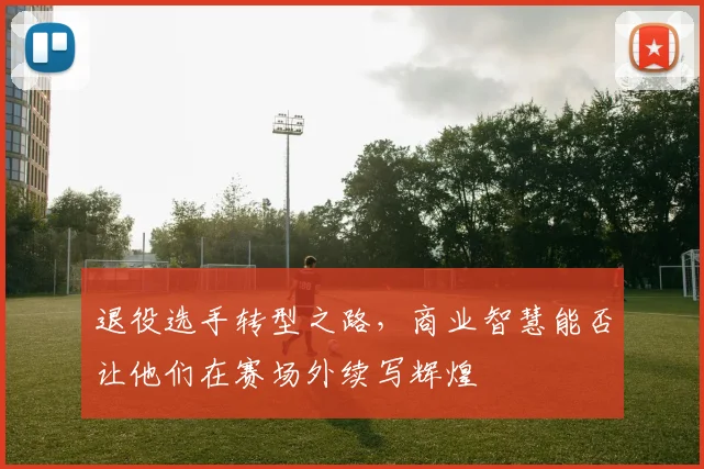 退役选手转型之路,商业智慧能否让他们在赛场外续写辉煌
