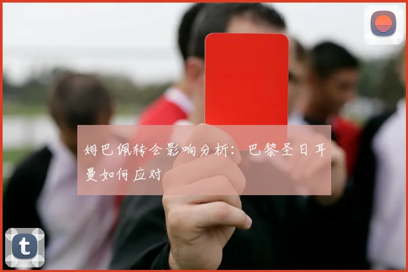 姆巴佩转会影响分析：巴黎圣日耳曼如何应对