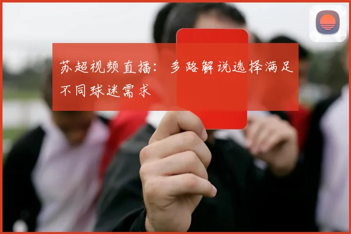 苏超视频直播：多路解说选择满足不同球迷需求