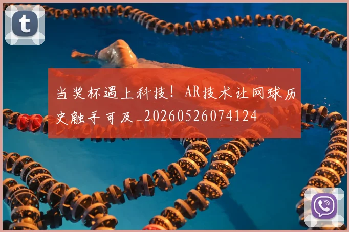 当奖杯遇上科技!AR技术让网球历史触手可及_20260526074124