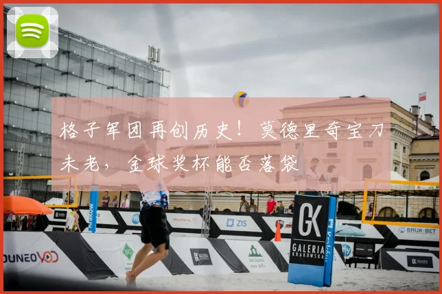 格子军团再创历史!莫德里奇宝刀未老,金球奖杯能否落袋